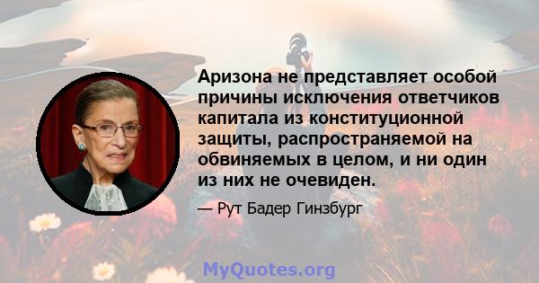 Аризона не представляет особой причины исключения ответчиков капитала из конституционной защиты, распространяемой на обвиняемых в целом, и ни один из них не очевиден.