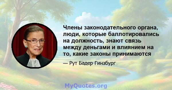 Члены законодательного органа, люди, которые баллотировались на должность, знают связь между деньгами и влиянием на то, какие законы принимаются