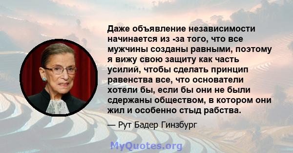 Даже объявление независимости начинается из -за того, что все мужчины созданы равными, поэтому я вижу свою защиту как часть усилий, чтобы сделать принцип равенства все, что основатели хотели бы, если бы они не были