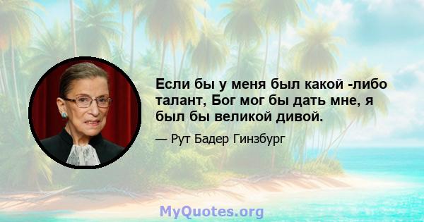 Если бы у меня был какой -либо талант, Бог мог бы дать мне, я был бы великой дивой.