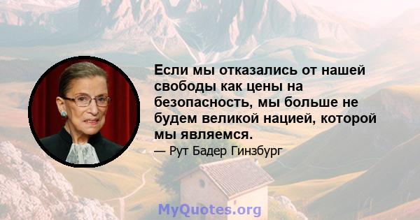 Если мы отказались от нашей свободы как цены на безопасность, мы больше не будем великой нацией, которой мы являемся.