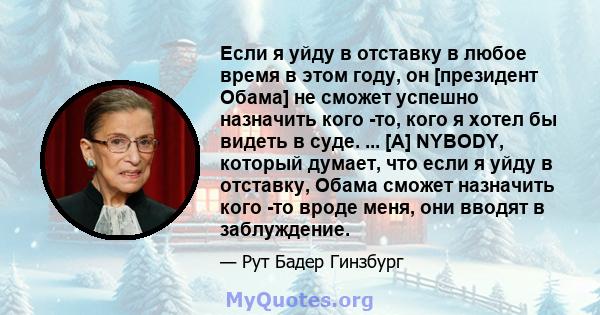 Если я уйду в отставку в любое время в этом году, он [президент Обама] не сможет успешно назначить кого -то, кого я хотел бы видеть в суде. ... [A] NYBODY, который думает, что если я уйду в отставку, Обама сможет