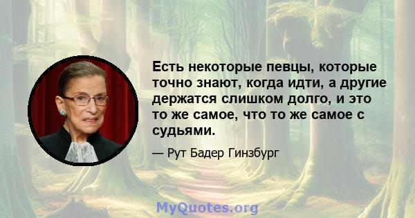 Есть некоторые певцы, которые точно знают, когда идти, а другие держатся слишком долго, и это то же самое, что то же самое с судьями.