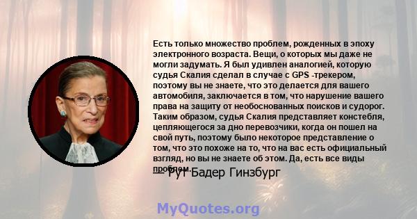 Есть только множество проблем, рожденных в эпоху электронного возраста. Вещи, о которых мы даже не могли задумать. Я был удивлен аналогией, которую судья Скалия сделал в случае с GPS -трекером, поэтому вы не знаете, что 