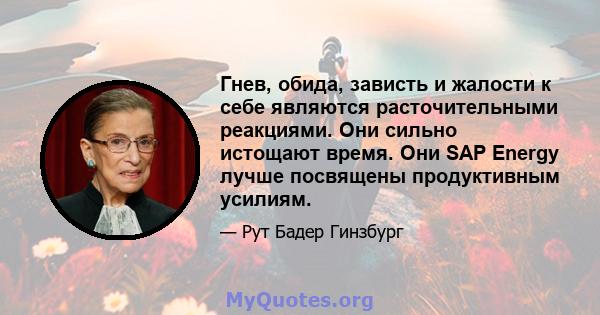 Гнев, обида, зависть и жалости к себе являются расточительными реакциями. Они сильно истощают время. Они SAP Energy лучше посвящены продуктивным усилиям.