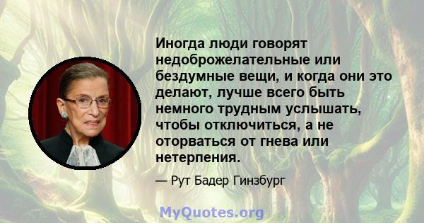 Иногда люди говорят недоброжелательные или бездумные вещи, и когда они это делают, лучше всего быть немного трудным услышать, чтобы отключиться, а не оторваться от гнева или нетерпения.