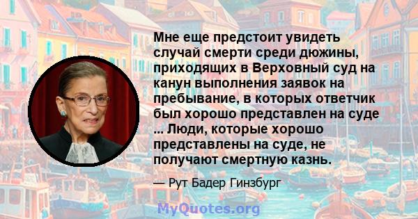 Мне еще предстоит увидеть случай смерти среди дюжины, приходящих в Верховный суд на канун выполнения заявок на пребывание, в которых ответчик был хорошо представлен на суде ... Люди, которые хорошо представлены на суде, 