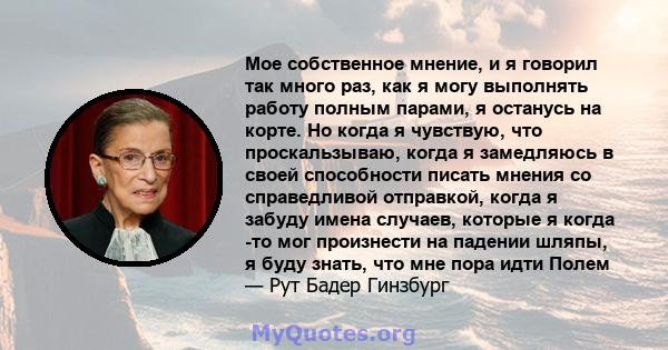 Мое собственное мнение, и я говорил так много раз, как я могу выполнять работу полным парами, я останусь на корте. Но когда я чувствую, что проскальзываю, когда я замедляюсь в своей способности писать мнения со