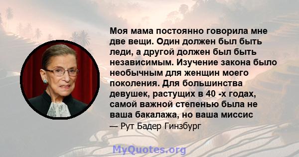 Моя мама постоянно говорила мне две вещи. Один должен был быть леди, а другой должен был быть независимым. Изучение закона было необычным для женщин моего поколения. Для большинства девушек, растущих в 40 -х годах,