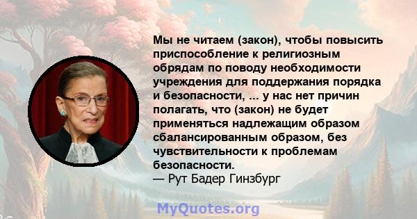 Мы не читаем (закон), чтобы повысить приспособление к религиозным обрядам по поводу необходимости учреждения для поддержания порядка и безопасности, ... у нас нет причин полагать, что (закон) не будет применяться