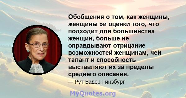 Обобщения о том, как женщины, женщины »и оценки того, что подходит для большинства женщин, больше не оправдывают отрицание возможностей женщинам, чей талант и способность выставляют их за пределы среднего описания.