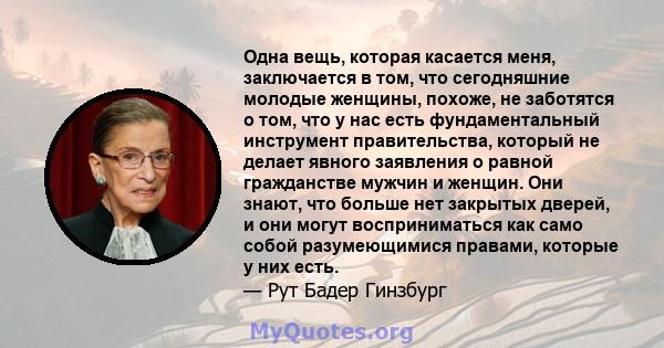 Одна вещь, которая касается меня, заключается в том, что сегодняшние молодые женщины, похоже, не заботятся о том, что у нас есть фундаментальный инструмент правительства, который не делает явного заявления о равной