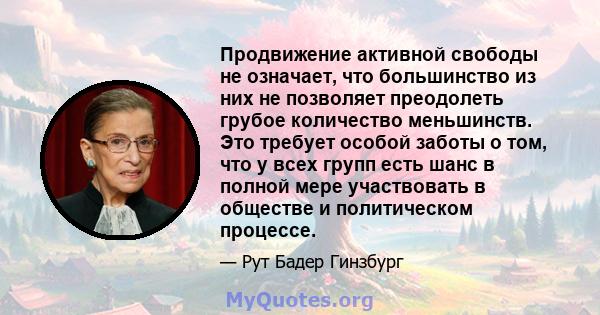 Продвижение активной свободы не означает, что большинство из них не позволяет преодолеть грубое количество меньшинств. Это требует особой заботы о том, что у всех групп есть шанс в полной мере участвовать в обществе и