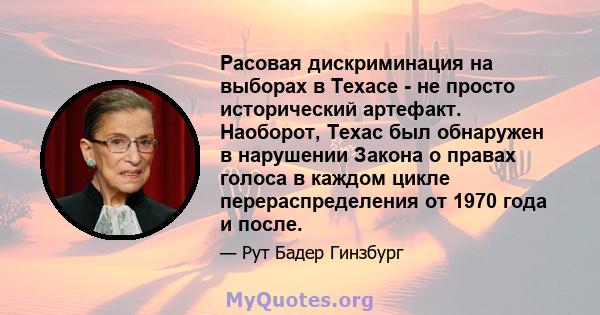 Расовая дискриминация на выборах в Техасе - не просто исторический артефакт. Наоборот, Техас был обнаружен в нарушении Закона о правах голоса в каждом цикле перераспределения от 1970 года и после.