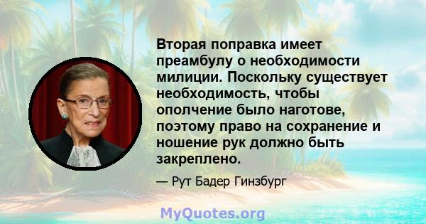 Вторая поправка имеет преамбулу о необходимости милиции. Поскольку существует необходимость, чтобы ополчение было наготове, поэтому право на сохранение и ношение рук должно быть закреплено.