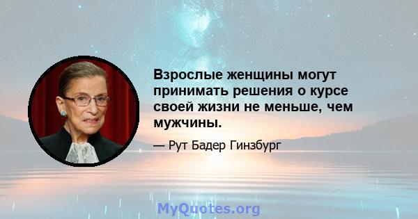 Взрослые женщины могут принимать решения о курсе своей жизни не меньше, чем мужчины.