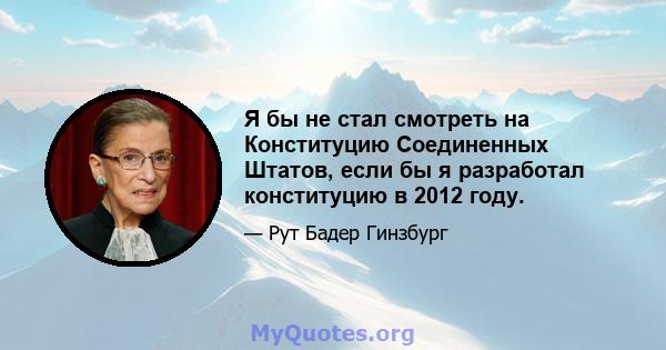 Я бы не стал смотреть на Конституцию Соединенных Штатов, если бы я разработал конституцию в 2012 году.