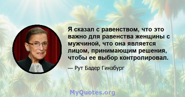 Я сказал с равенством, что это важно для равенства женщины с мужчиной, что она является лицом, принимающим решения, чтобы ее выбор контролировал.