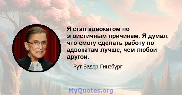 Я стал адвокатом по эгоистичным причинам. Я думал, что смогу сделать работу по адвокатам лучше, чем любой другой.