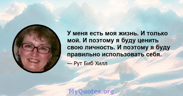 У меня есть моя жизнь. И только мой. И поэтому я буду ценить свою личность. И поэтому я буду правильно использовать себя.