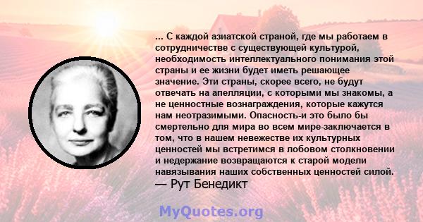 ... С каждой азиатской страной, где мы работаем в сотрудничестве с существующей культурой, необходимость интеллектуального понимания этой страны и ее жизни будет иметь решающее значение. Эти страны, скорее всего, не