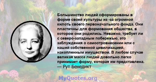 Большинство людей сформированы в форме своей культуры из -за огромной килоть своего первоначального фонда. Они пластичны для формования общества, в котором они родились. Неважно, требует ли с северо-западным побережью,