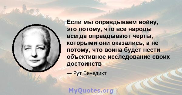 Если мы оправдываем войну, это потому, что все народы всегда оправдывают черты, которыми они оказались, а не потому, что война будет нести объективное исследование своих достоинств