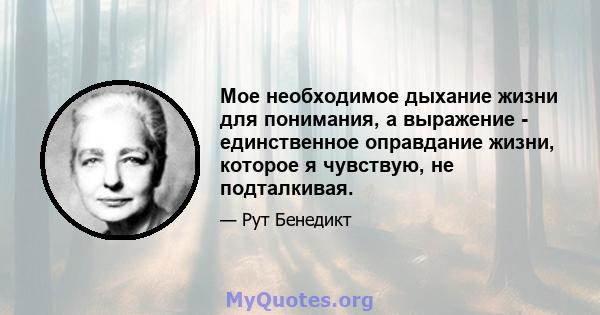 Мое необходимое дыхание жизни для понимания, а выражение - единственное оправдание жизни, которое я чувствую, не подталкивая.