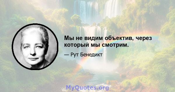 Мы не видим объектив, через который мы смотрим.