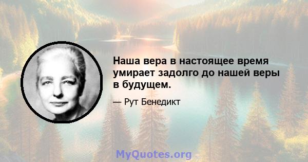 Наша вера в настоящее время умирает задолго до нашей веры в будущем.