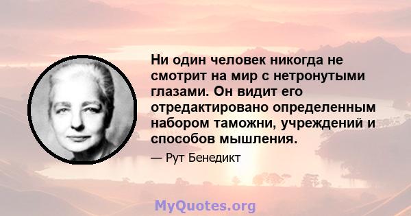 Ни один человек никогда не смотрит на мир с нетронутыми глазами. Он видит его отредактировано определенным набором таможни, учреждений и способов мышления.