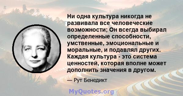 Ни одна культура никогда не развивала все человеческие возможности; Он всегда выбирал определенные способности, умственные, эмоциональные и моральные, и подавлял других. Каждая культура - это система ценностей, которая