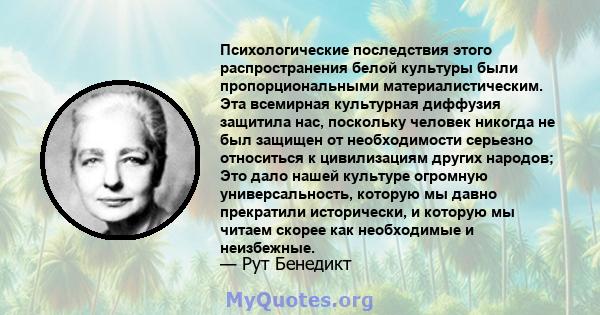 Психологические последствия этого распространения белой культуры были пропорциональными материалистическим. Эта всемирная культурная диффузия защитила нас, поскольку человек никогда не был защищен от необходимости