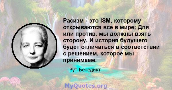 Расизм - это ISM, которому открываются все в мире; Для или против, мы должны взять сторону. И история будущего будет отличаться в соответствии с решением, которое мы принимаем.