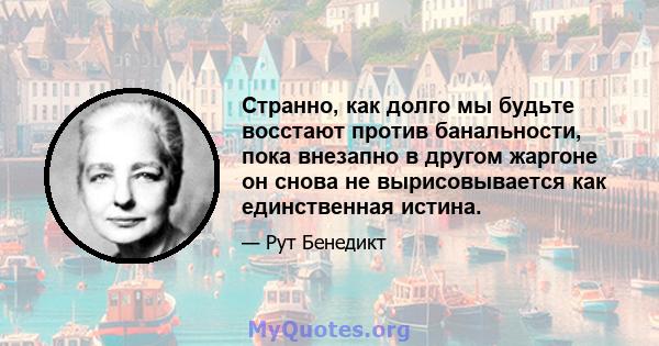 Странно, как долго мы будьте восстают против банальности, пока внезапно в другом жаргоне он снова не вырисовывается как единственная истина.