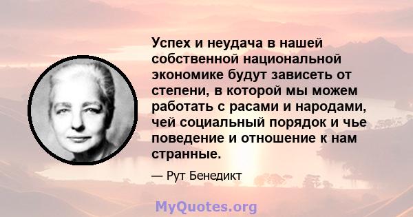 Успех и неудача в нашей собственной национальной экономике будут зависеть от степени, в которой мы можем работать с расами и народами, чей социальный порядок и чье поведение и отношение к нам странные.