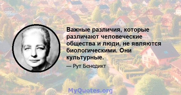 Важные различия, которые различают человеческие общества и люди, не являются биологическими. Они культурные.