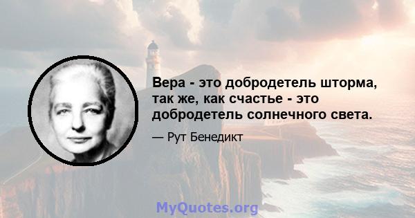 Вера - это добродетель шторма, так же, как счастье - это добродетель солнечного света.