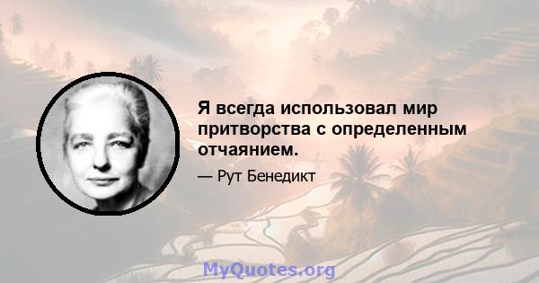 Я всегда использовал мир притворства с определенным отчаянием.