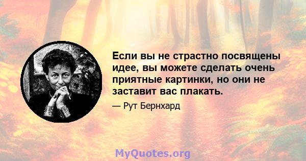 Если вы не страстно посвящены идее, вы можете сделать очень приятные картинки, но они не заставит вас плакать.