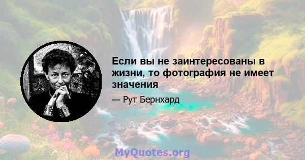 Если вы не заинтересованы в жизни, то фотография не имеет значения