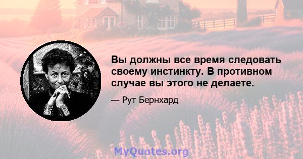 Вы должны все время следовать своему инстинкту. В противном случае вы этого не делаете.