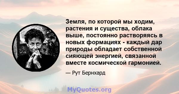 Земля, по которой мы ходим, растения и существа, облака выше, постоянно растворяясь в новых формациях - каждый дар природы обладает собственной сияющей энергией, связанной вместе космической гармонией.