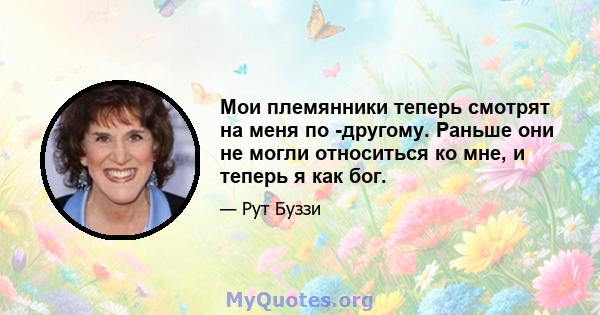 Мои племянники теперь смотрят на меня по -другому. Раньше они не могли относиться ко мне, и теперь я как бог.