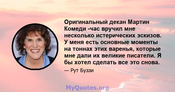 Оригинальный декан Мартин Комеди -час вручил мне несколько истерических эскизов. У меня есть основные моменты на тоннах этих варенья, которые мне дали их великие писатели. Я бы хотел сделать все это снова.