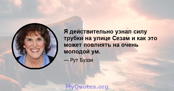 Я действительно узнал силу трубки на улице Сезам и как это может повлиять на очень молодой ум.