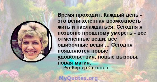 Время проходит. Каждый день - это великолепная возможность жить и наслаждаться. Сегодня я позволю прошлому умереть - все отмененные вещи, все ошибочные вещи ... Сегодня появляются новые удовольствия, новые вызовы, новая 