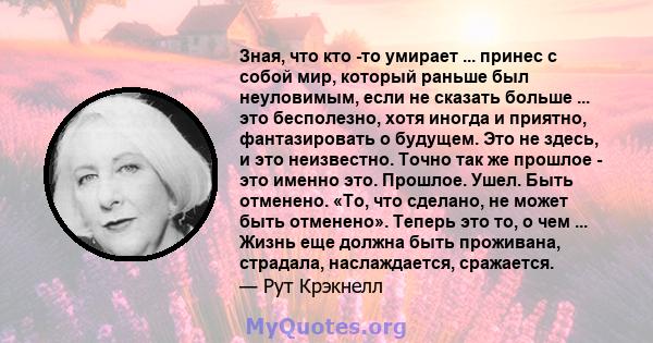 Зная, что кто -то умирает ... принес с собой мир, который раньше был неуловимым, если не сказать больше ... это бесполезно, хотя иногда и приятно, фантазировать о будущем. Это не здесь, и это неизвестно. Точно так же