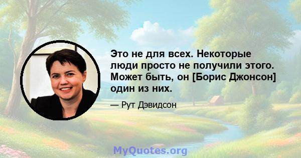 Это не для всех. Некоторые люди просто не получили этого. Может быть, он [Борис Джонсон] один из них.