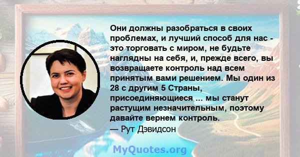 Они должны разобраться в своих проблемах, и лучший способ для нас - это торговать с миром, не будьте наглядны на себя, и, прежде всего, вы возвращаете контроль над всем принятым вами решением. Мы один из 28 с другим 5